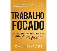 Trabalho Focado. Como Ter Sucesso em Um Mundo Distraído