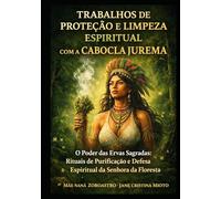 TRABALHOS DE PROTEÇÃO E LIMPEZA ESPIRITUAL COM A CABOCLA JUREMA: O Poder das Ervas Sagradas: Rituais de Purificação e Defesa Espiritual da Senhora da Floresta - Ensinamentos de Mãe Naná