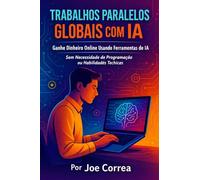 Trabalhos Paralelos Globais com IA: Ganhe Dinheiro Online Usando Ferramentas de IA Sem Necessidade de Programação ou Habilidades Técnicas: 2 (Série de Negócios Online Com Ia)