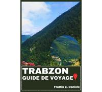 TRABZON GUIDE DE VOYAGE: Votre guide de voyage essentiel pour Trabzon et la mer Noire : Guides des quartiers, gastronomie locale, sites historiques, culture et aventure