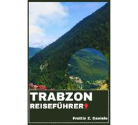 TRABZON REISEFÜHRER: Ihr unverzichtbarer Reiseführer für Trabzon und das Schwarze Meer: Stadtteilführer, Lokale Küche, Historische Sehenswürdigkeiten, Kultur & Abenteuer