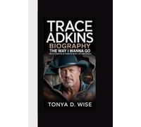 TRACE ADKINS BIOGRAPHY: The Way I Wanna Go Reflections on 25 Years of Music, Life, and Legacy