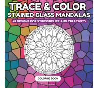 Trace and Color Stained Glass Mandalas: A Relaxing Mindfulness Activity Book for Stress Relief, Focus and Creativity for Adults, Teens & Kids