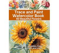 Trace and Paint Watercolor Book 60 Beautiful Flowers: sunflowers, poppies, roses, daisies, orchids, and more