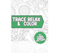 Trace Relax and Color Coloring Book: Floral Whimsical Patterns Mindfulness Tracing to Reduce Stress Art Book for Adults (Tracing Coloring Book)