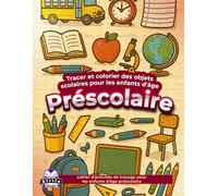 Tracer et colorier des objets scolaires pour les enfants d'âge préscolaire, cahier d'activités de traçage pour les enfants d'âge préscolaire: Livre de coloriage éducatif pour les tout-petits