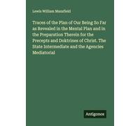Traces of the Plan of Our Being So Far as Revealed in the Mental Plan and in the Preparation Therein for the Precepts and Doktrines of Christ. The State Intermediate and the Agencies Mediatorial