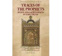 Traces of the Prophets: Relics and Sacred Spaces in Early Islam (Advances in the Study of Islam)