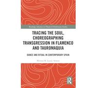 Tracing the Soul, Choreographing Transgression in Flamenco and Tauromaquia: Dance and Ritual in Contemporary Spain (Routledge Advances in Theatre & Performance Studies)