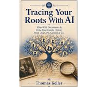 Tracing Your Roots With AI: Read Old Documents, Write Family Histories, and Discover Where You Come From - ChatGPT, Gemini & Co. Made Simple