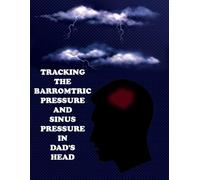 Tracking the Barometric Pressure and Sinus Pressure in Dad's Head: Keep Track of the Severity of Dad's Sinusitis as it Correlates to Certain Weather Conditions