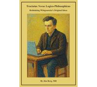 Tractatus Novus Logico-Philosophicus: Rethinking Wittgenstein’s Original Ideas (The writings of Jim Berg, MD)