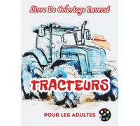 Tracteurs Livre De Coloriage Inversé Pour Les Adultes: 34 Magnifiques Motifs D'aquarelle | Créativité, Inspiration, Attention, Méditation, Relaxation, Coloriage Anti-stress