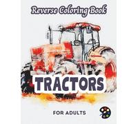 Tractors Reverse Coloring Book For Adults: 34 Beautiful Watercolor Designs | Creativity, Mindfulness, Meditation, Relaxation, Anti-stress Coloring