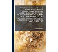 Tracts on Mathematical and Philosophical Subjects, Comprising Among Numerous Important Articles, The Theory of Bridges, With Several Plans of Recent ... Force of Gunpowder, With Applications to The