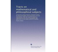 Tracts on mathematical and philosophical subjects: Comprising, among numerous important articles, the theory of bridges, with several plans of recent ... to the modern practice of artillery: Volume 1