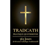 TradCath Pratique Quotidienne: 365 Jours de Dévotion Catholique Traditionnelle