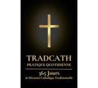 TradCath Pratique Quotidienne: 365 Jours de Dévotion Catholique Traditionnelle