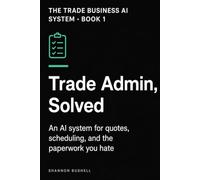Trade Admin, Solved: An AI System for Quotes, Scheduling, and the Paperwork You Hate (The Trade Business AI System)