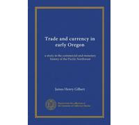 Trade and currency in early Oregon: a study in the commercial and monetary history of the Pacific Northwest