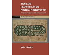 Trade and Institutions in the Medieval Mediterranean: The Geniza Merchants and their Business World (Cambridge Studies in Economic History - Second Series)