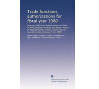 Trade functions authorizations for fiscal year 1980: hearings before the Subcommittee on Trade of the Committee on Ways and Means, House of ... second session, February 7, 21, 1980