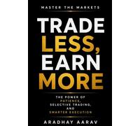 Trade Less , Earn More: The Power of Patience, Selective Trading, and Smarter Execution (The Trader’s Edge)