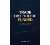 Trade Like You're Funded: The Trading Rules That Separate Professionals from Everyone Else (The Prop Firm Trader's Library)