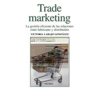 Trade marketing: La gestión eficiente de las relaciones entre fabricante y distribuidor (Empresa y Gestión)