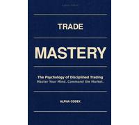 TRADE MASTERY: Why Do 90% of Traders Sabotage Their Own Profits and The Mechanical Framework for Consistent Wealth