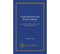 Trade unionism and British industry: a reprint of "the Times" articles on "The crisis in British industry,"