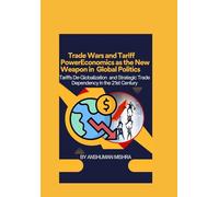 Trade Wars and Tariff Power Economics as the New Weapon in Global Politics: Tariffs De-Globalization and Strategic Trade Dependency in the 21st ... Power, Conflict, and the Future of Nations)