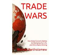 TRADE WARS: How Global Economic Battles Are Reshaping Your Life - and Who’s Really Winning