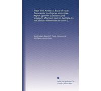Trade with Australia. Board of trade. Commercial intelligence committee. Report upon the conditions and prospects of British trade in Australia, by ... trade; based upon information...: Volume 174