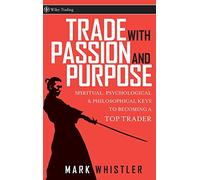 Trade With Passion and Purpose: Spiritual, Psychological, and Philosophical Keys to Becoming a Top Trader: 277 (Wiley Trading)