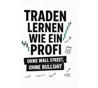 Traden lernen wie ein Profi - ohne Wall Street, ohne Bullshit: Wie du mit Struktur, Mindset und echten Regeln erfolgreich wirst - ohne Hokuspokus, ohne Zufall