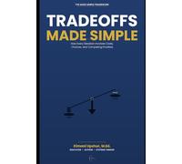 Tradeoffs Made Simple: How Every Decision Involves Costs, Choices, and Competing Priorities (The Made Simple Framework: Clear thinking for complex systems.)