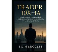 Trader 10X con IA: El sistema para analizar mercados, optimizar decisiones y operar con ventaja estratégica usando inteligencia aumentada (10X CON IA ... tu profesión con inteligencia aumentada)