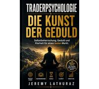 TRADERPSYCHOLOGIE - DIE KUNST DER GEDULD: Selbstbeherrschung, Geduld und Klarheit für einen lauten Markt