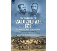 Traders during the Anglo-Zulu War, 1879. The Experiences of Two European Civilians: Cetshwayo's Dutchman & John Dunn's Notes