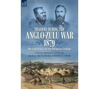 Traders during the Anglo-Zulu War, 1879. The Experiences of Two European Civilians: Cetshwayo's Dutchman & John Dunn's Notes