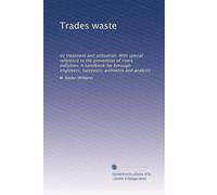 Trades waste its treatment and utilisation. With special reference to the prevention of rivers pollution. A handbook for borough engineers, surveyors, architects and analysts. 1