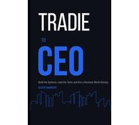 Tradie to CEO: Build the Systems, Lead the Team, and Run a Business Worth Owning