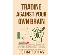 Trading Against Your Own Brain: How rewiring instinctive reactions allows traders to execute correctly under pressure and uncertainty
