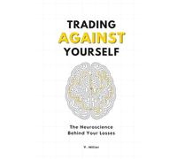 Trading Against Yourself: Why Part-Time Traders Sabotage Themselves - and How to Rewire Your Brain with Neuroscience
