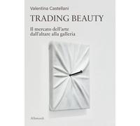 Trading beauty. Il mercato dell'arte dall'altare alla galleria (Varia)