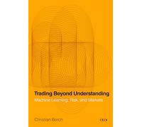 Trading Beyond Understanding: Machine Learning, Risk, and Markets (Currencies: New Thinking for Financial Times)