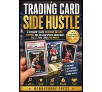 Trading Card Side Hustle: A Beginner’s Guide to Buying, Grading, Flipping, and Selling Sports Cards and Collectible Cards for Profit