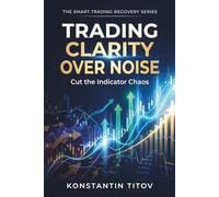 Trading Clarity Over Noise: Cut the Indicator Chaos (The Smart Trading Recovery Series)