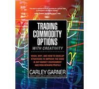 TRADING COMMODITY OPTIONS...WITH CREATIVITY: When, why, and how to develop strategies to improve the odds in any market environment and risk-reward profile